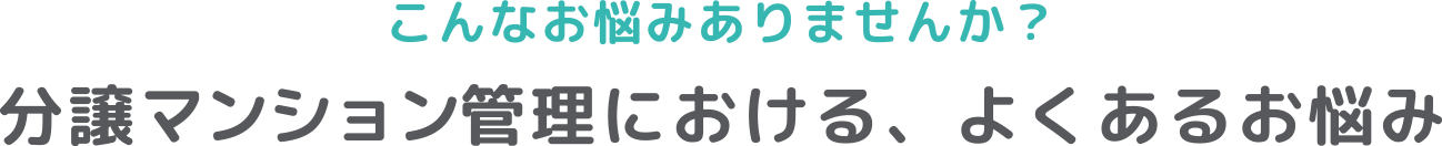 こんなお悩みありませんか？分譲マンション管理における、よくあるお悩み