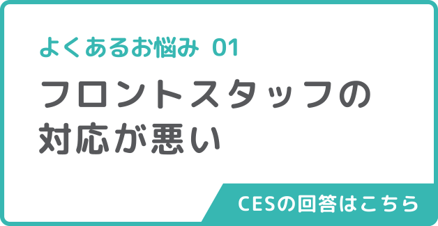 よくあるお悩み01フロントスタッフの対応が悪いCESの回答はこちら