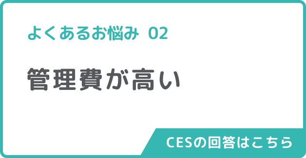 よくあるお悩み02管理費が高いCESの回答はこちら