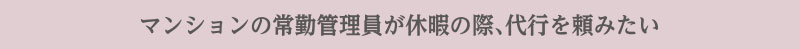 マンションの常勤管理員が休暇の際、代行を頼みたい
