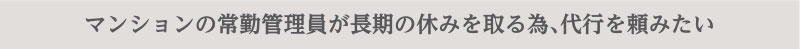 マンションの常勤管理員が長期の休みを取る為、代行を頼みたい