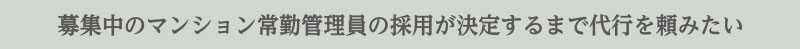 募集中のマンション常勤管理員の採用が決定するまで代行を頼みたい